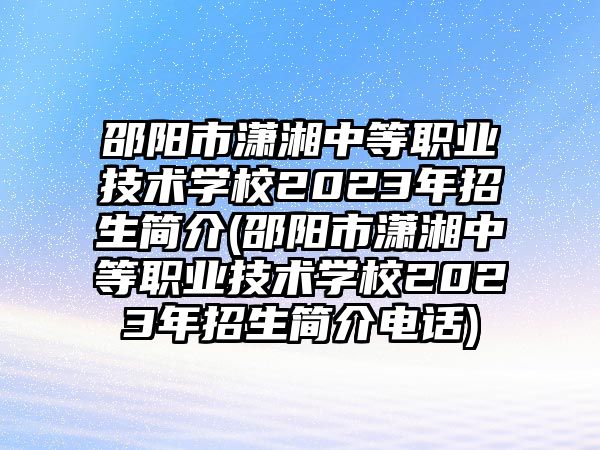 邵陽市瀟湘中等職業(yè)技術(shù)學(xué)校2023年招生簡介(邵陽市瀟湘中等職業(yè)技術(shù)學(xué)校2023年招生簡介電話)