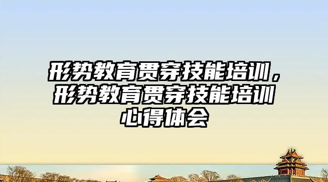 形勢教育貫穿技能培訓(xùn)，形勢教育貫穿技能培訓(xùn)心得體會