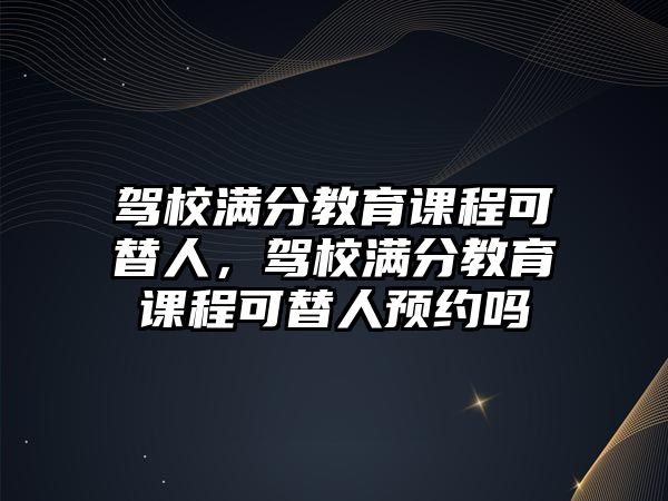 駕校滿分教育課程可替人，駕校滿分教育課程可替人預(yù)約嗎