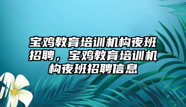 寶雞教育培訓(xùn)機構(gòu)夜班招聘，寶雞教育培訓(xùn)機構(gòu)夜班招聘信息