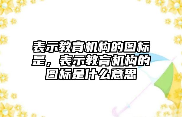 表示教育機構的圖標是，表示教育機構的圖標是什么意思