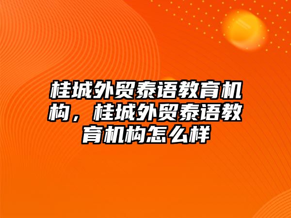 桂城外貿(mào)泰語教育機(jī)構(gòu)，桂城外貿(mào)泰語教育機(jī)構(gòu)怎么樣