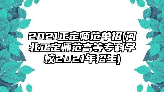 2021正定師范單招(河北正定師范高等專科學(xué)校2021年招生)