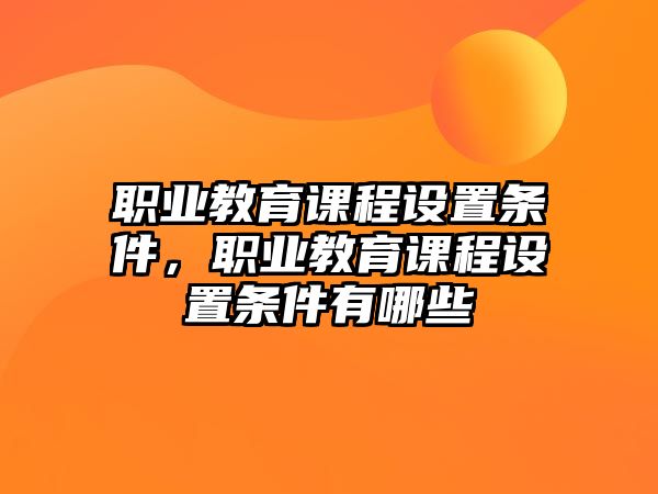 職業(yè)教育課程設(shè)置條件，職業(yè)教育課程設(shè)置條件有哪些