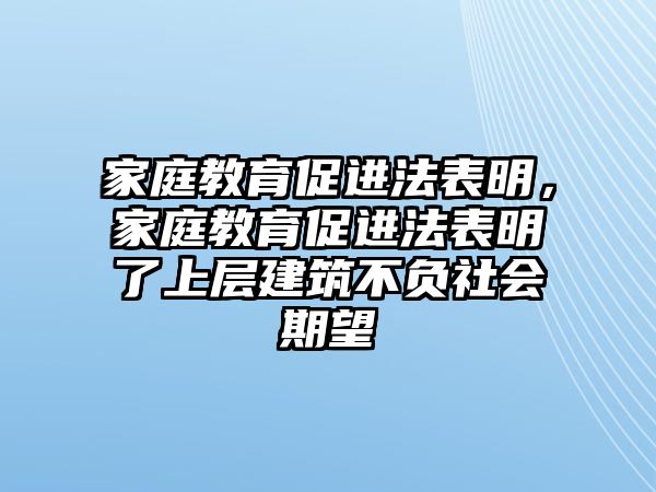 家庭教育促進(jìn)法表明，家庭教育促進(jìn)法表明了上層建筑不負(fù)社會(huì)期望