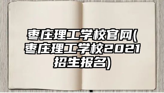 棗莊理工學(xué)校官網(wǎng)(棗莊理工學(xué)校2021招生報(bào)名)