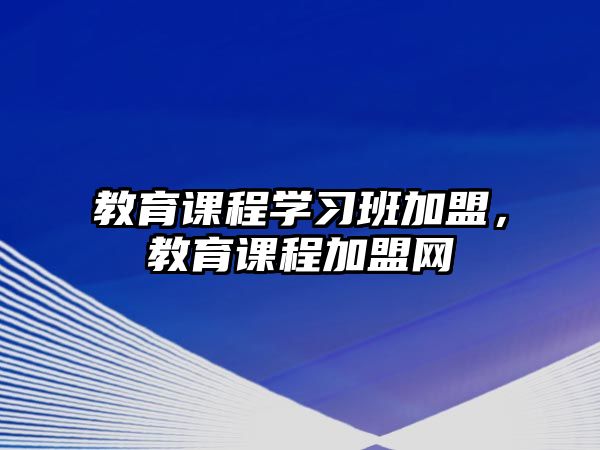 教育課程學習班加盟，教育課程加盟網(wǎng)