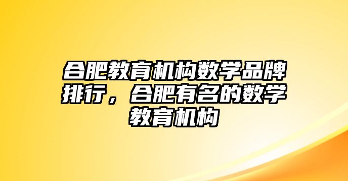 合肥教育機構(gòu)數(shù)學品牌排行，合肥有名的數(shù)學教育機構(gòu)