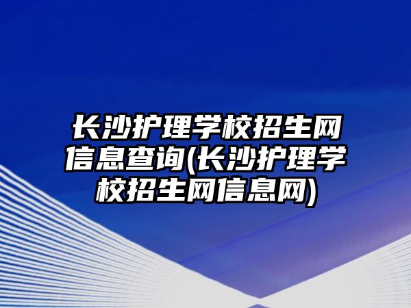 長沙護理學校招生網(wǎng)信息查詢(長沙護理學校招生網(wǎng)信息網(wǎng))