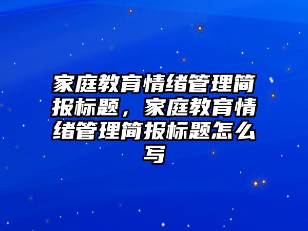 家庭教育情緒管理簡報標(biāo)題，家庭教育情緒管理簡報標(biāo)題怎么寫