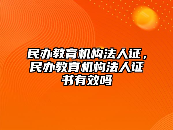 民辦教育機(jī)構(gòu)法人證，民辦教育機(jī)構(gòu)法人證書有效嗎