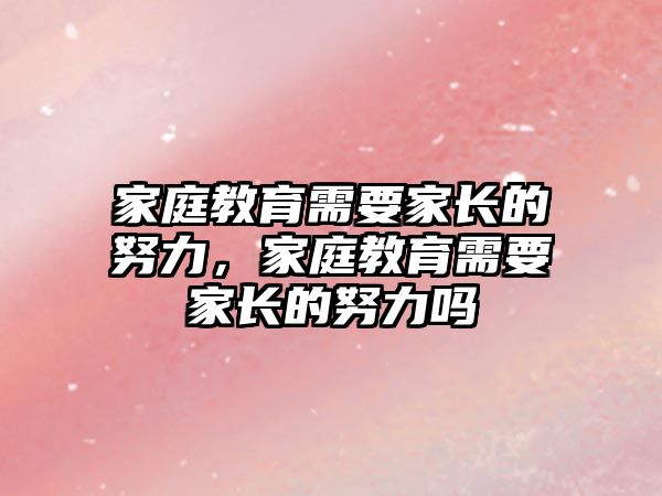 家庭教育需要家長的努力，家庭教育需要家長的努力嗎