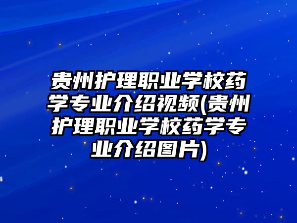 貴州護(hù)理職業(yè)學(xué)校藥學(xué)專業(yè)介紹視頻(貴州護(hù)理職業(yè)學(xué)校藥學(xué)專業(yè)介紹圖片)