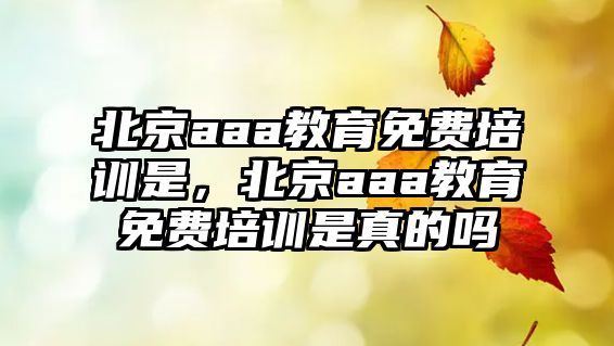 北京aaa教育免費培訓(xùn)是，北京aaa教育免費培訓(xùn)是真的嗎