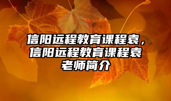 信陽遠(yuǎn)程教育課程袁，信陽遠(yuǎn)程教育課程袁老師簡介