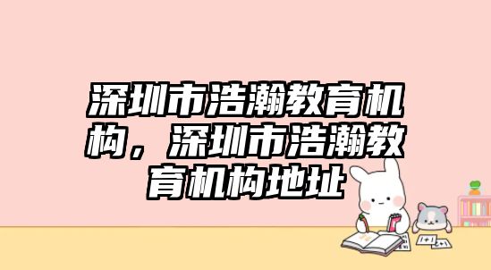 深圳市浩瀚教育機構(gòu)，深圳市浩瀚教育機構(gòu)地址