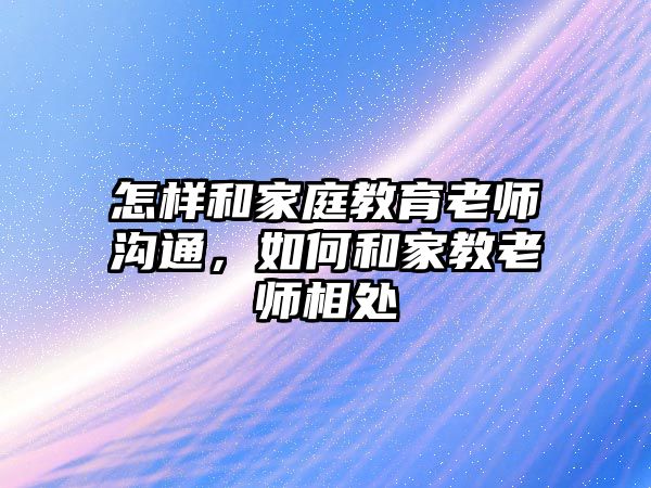 怎樣和家庭教育老師溝通，如何和家教老師相處