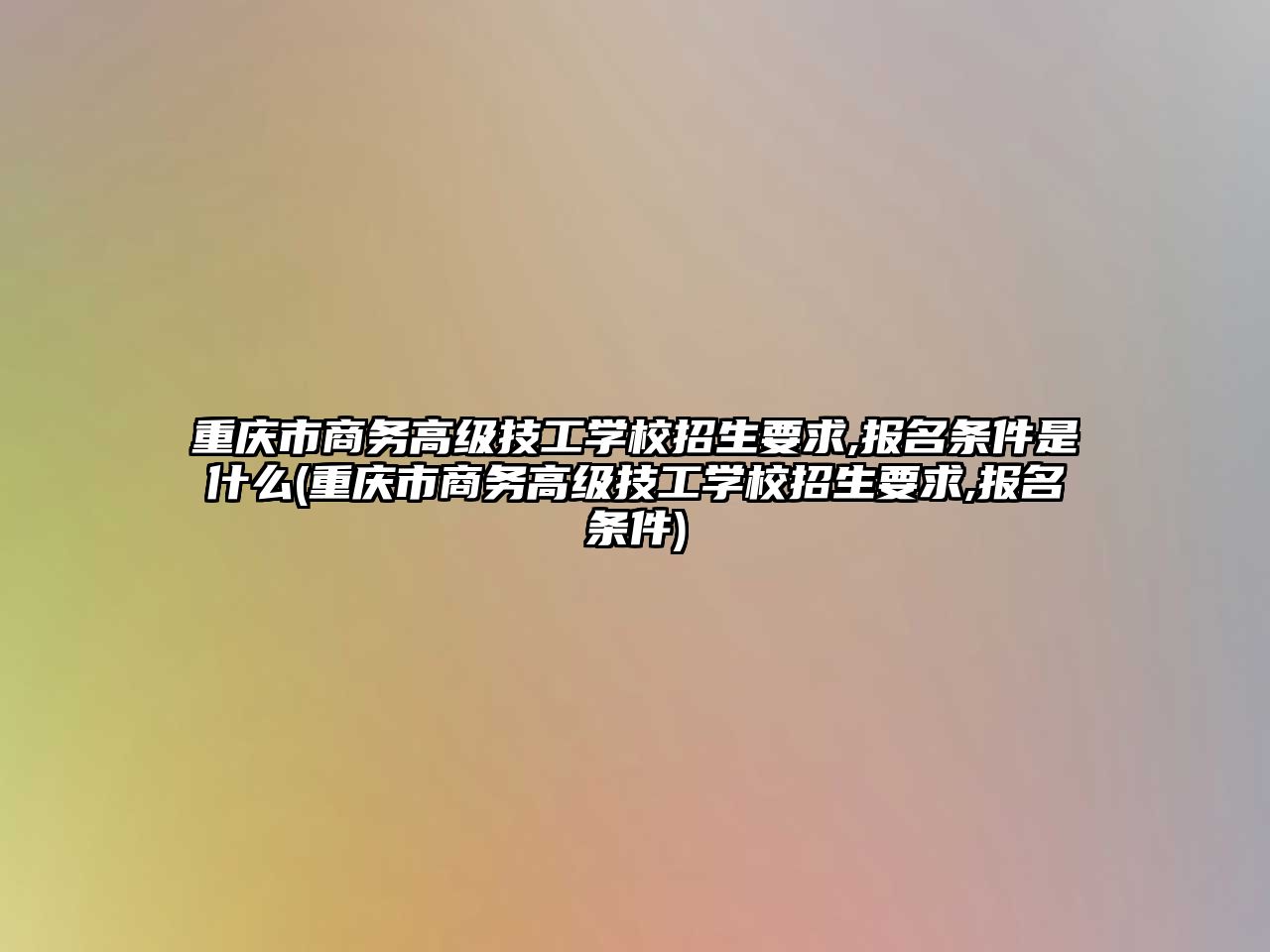 重慶市商務高級技工學校招生要求,報名條件是什么(重慶市商務高級技工學校招生要求,報名條件)