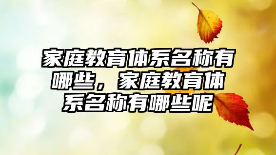 家庭教育體系名稱有哪些，家庭教育體系名稱有哪些呢