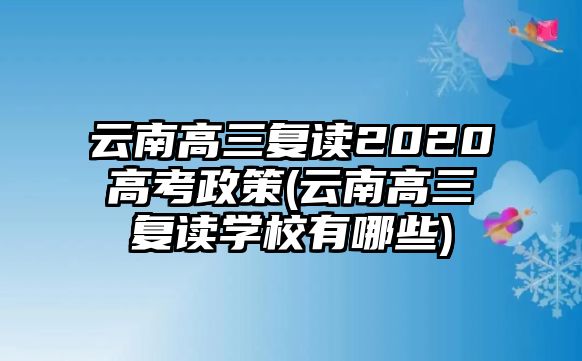 云南高三復(fù)讀2020高考政策(云南高三復(fù)讀學(xué)校有哪些)