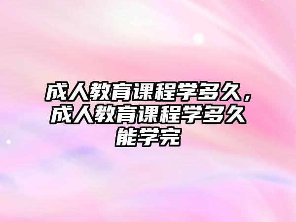 成人教育課程學(xué)多久，成人教育課程學(xué)多久能學(xué)完