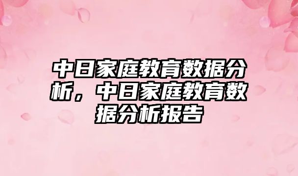 中日家庭教育數據分析，中日家庭教育數據分析報告