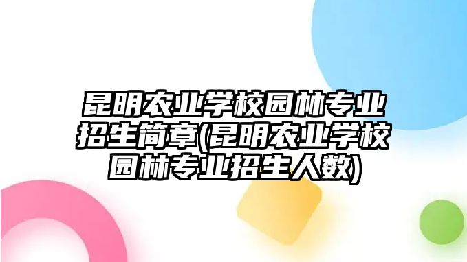 昆明農(nóng)業(yè)學(xué)校園林專業(yè)招生簡章(昆明農(nóng)業(yè)學(xué)校園林專業(yè)招生人數(shù))