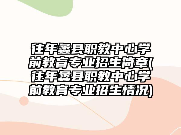 往年蠡縣職教中心學(xué)前教育專業(yè)招生簡章(往年蠡縣職教中心學(xué)前教育專業(yè)招生情況)