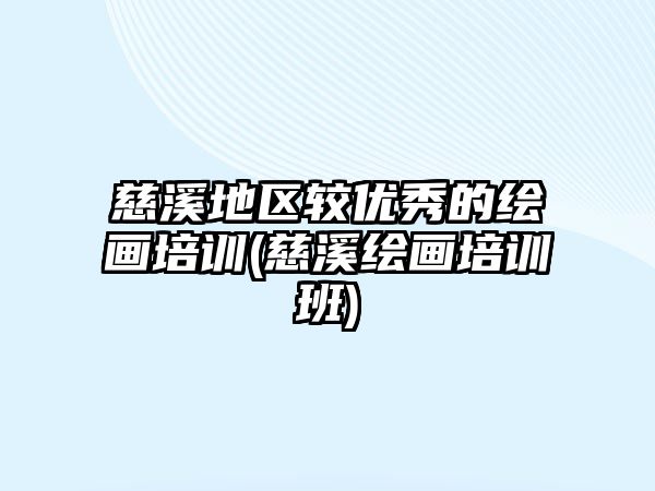 慈溪地區(qū)較優(yōu)秀的繪畫培訓(xùn)(慈溪繪畫培訓(xùn)班)