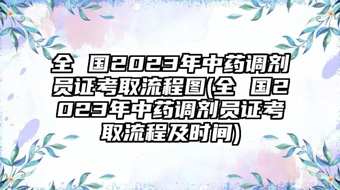 全 國(guó)2023年中藥調(diào)劑員證考取流程圖(全 國(guó)2023年中藥調(diào)劑員證考取流程及時(shí)間)