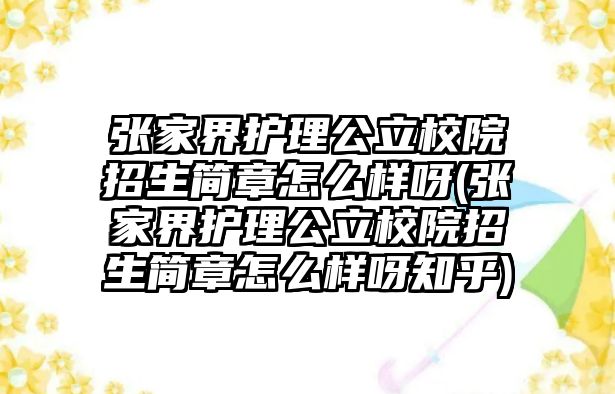 張家界護理公立校院招生簡章怎么樣呀(張家界護理公立校院招生簡章怎么樣呀知乎)