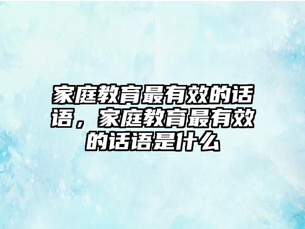 家庭教育最有效的話語，家庭教育最有效的話語是什么