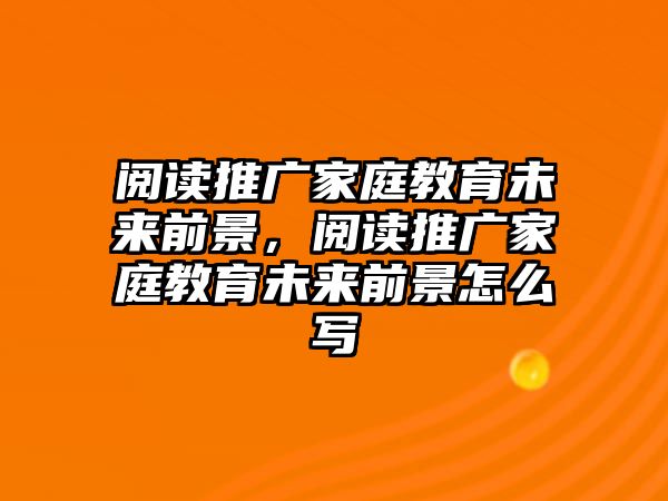 閱讀推廣家庭教育未來(lái)前景，閱讀推廣家庭教育未來(lái)前景怎么寫