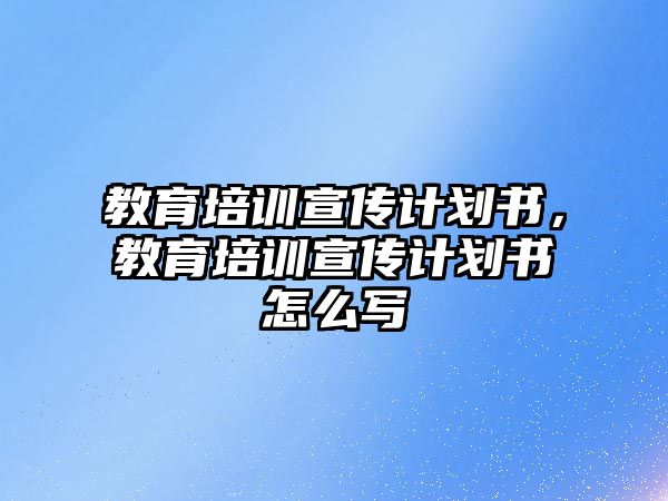 教育培訓(xùn)宣傳計劃書，教育培訓(xùn)宣傳計劃書怎么寫