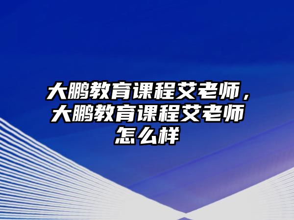 大鵬教育課程艾老師，大鵬教育課程艾老師怎么樣