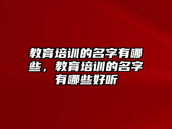 教育培訓(xùn)的名字有哪些，教育培訓(xùn)的名字有哪些好聽