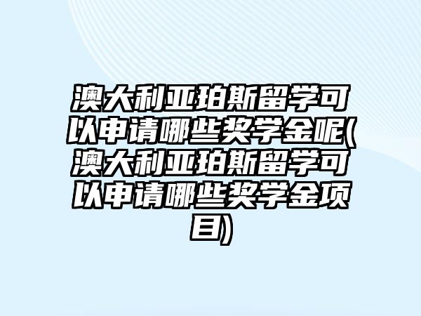 澳大利亞珀斯留學(xué)可以申請哪些獎學(xué)金呢(澳大利亞珀斯留學(xué)可以申請哪些獎學(xué)金項目)