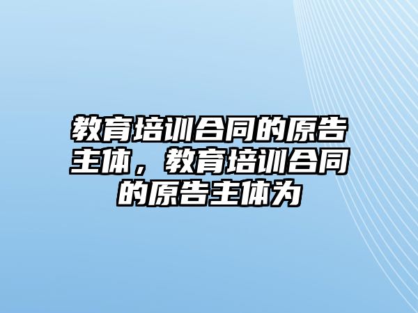 教育培訓(xùn)合同的原告主體，教育培訓(xùn)合同的原告主體為