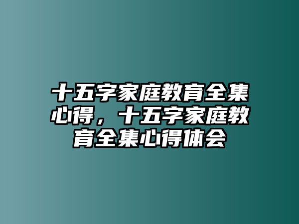 十五字家庭教育全集心得，十五字家庭教育全集心得體會