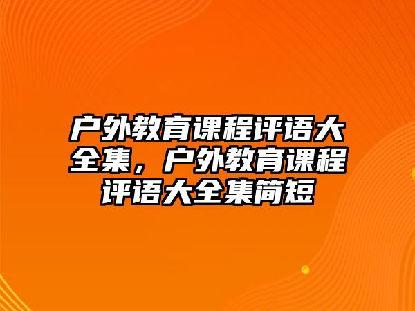 戶外教育課程評語大全集，戶外教育課程評語大全集簡短