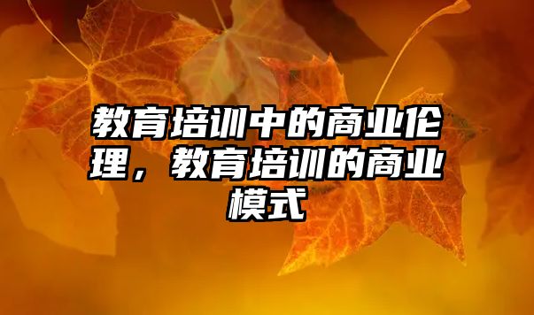 教育培訓(xùn)中的商業(yè)倫理，教育培訓(xùn)的商業(yè)模式