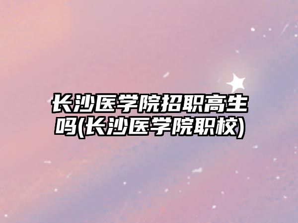 長(zhǎng)沙醫(yī)學(xué)院招職高生嗎(長(zhǎng)沙醫(yī)學(xué)院職校)