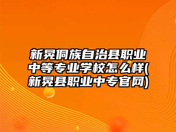 新晃侗族自治縣職業(yè)中等專業(yè)學(xué)校怎么樣(新晃縣職業(yè)中專官網(wǎng))