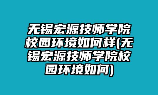 無(wú)錫宏源技師學(xué)院校園環(huán)境如何樣(無(wú)錫宏源技師學(xué)院校園環(huán)境如何)