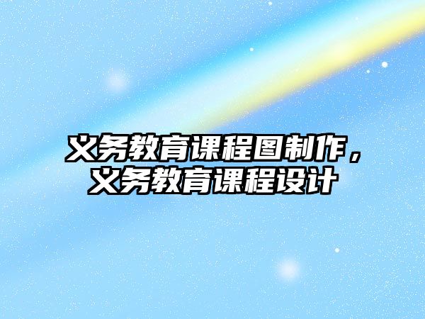 義務教育課程圖制作，義務教育課程設計