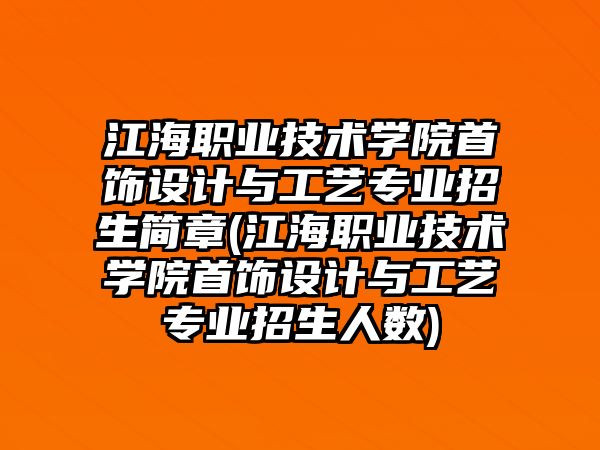 江海職業(yè)技術(shù)學院首飾設計與工藝專業(yè)招生簡章(江海職業(yè)技術(shù)學院首飾設計與工藝專業(yè)招生人數(shù))