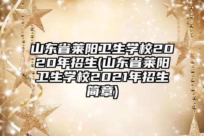 山東省萊陽衛(wèi)生學(xué)校2020年招生(山東省萊陽衛(wèi)生學(xué)校2021年招生簡章)