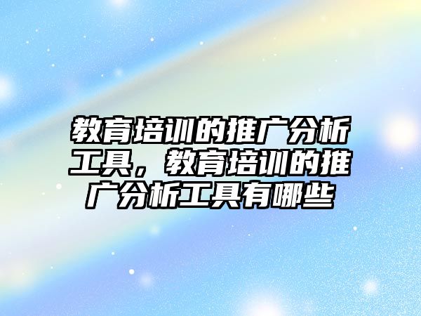 教育培訓(xùn)的推廣分析工具，教育培訓(xùn)的推廣分析工具有哪些