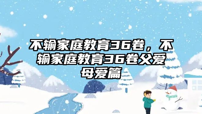 不輸家庭教育36卷，不輸家庭教育36卷父愛母愛篇