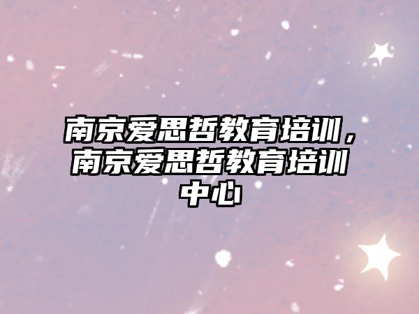 南京愛思哲教育培訓(xùn)，南京愛思哲教育培訓(xùn)中心